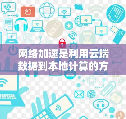 <strong>网络加速</strong>是利用云端数据到本地计算的方法,以提升网络速度。它有几个优势和注意事项