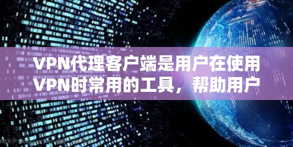 VPN代理客户端是用户在使用VPN时常用的工具,帮助用户通过连接到易于访问的VPN服务器,来访问远程目标服务器。以下是VPN代理客户端的详细步骤和功能