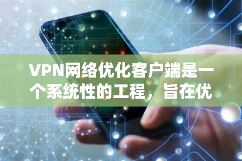 VPN网络优化客户端是一个系统性的工程,旨在优化虚拟网络(VPN)客户端的性能和功能,以提升用户体验并高效管理网络资源。以下是对 VPN 网络优化客户端的详细步骤和说明 VPN网络优化客户端是一个系统性的工程,旨在优化虚拟网络(VPN)客户端的性能和功能,以提升用户体验并高效管理网络资源。以下是对 VPN 网络优化客户端的详细步骤和说明