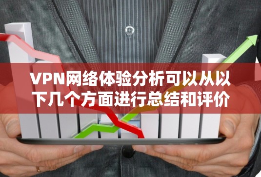 VPN网络体验分析可以从以下几个方面进行总结和评价