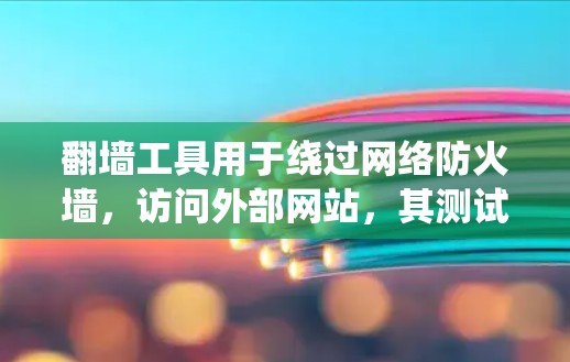翻墙工具用于绕过网络防火墙,访问外部网站,其测试过程包括以下几个步骤 翻墙工具用于绕过网络防火墙,访问外部网站,其测试过程包括以下几个步骤