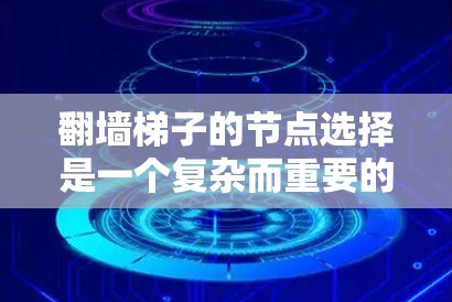 翻墙梯子的节点选择是一个复杂而重要的过程，涉及多个因素的综合考量。以下是对这一问题的分步解决方案