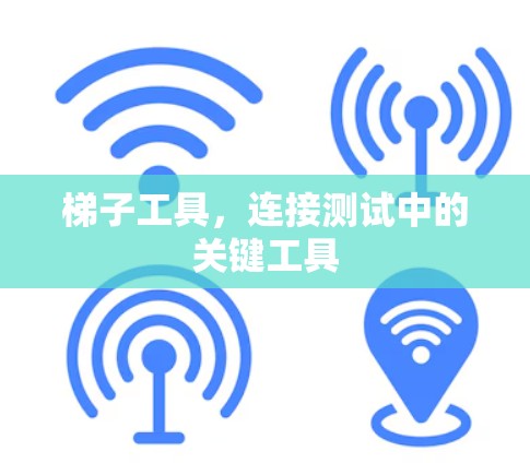 梯子工具,连接测试中的关键工具 梯子工具,连接测试中的关键工具