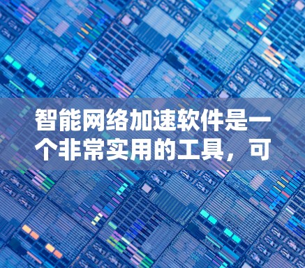 智能<strong>网络加速</strong>软件是一个非常实用的工具,可以帮助提升网络性能和数据传输速度。以下是对该工具的详细分析和建议