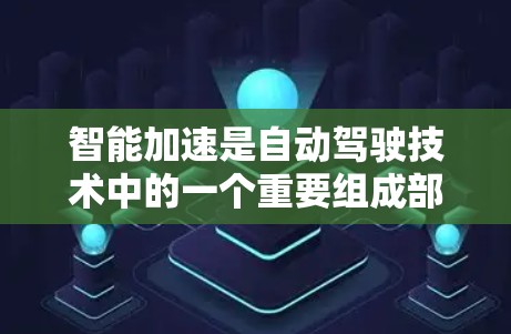 智能加速是自动驾驶技术中的一个重要组成部分,其主要作用是通过传感器和算法结合,实现车辆在复杂道路上的自动加速和减速,以提高车辆的驾驶性能和安全性。以下是智能加速的具体分析 智能加速是自动驾驶技术中的一个重要组成部分,其主要作用是通过传感器和算法结合,实现车辆在复杂道路上的自动加速和减速,以提高车辆的驾驶性能和安全性。以下是智能加速的具体分析