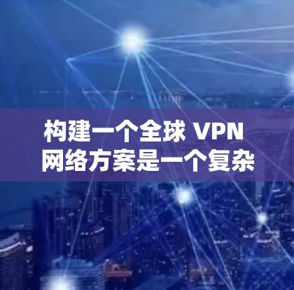构建一个全球 VPN 网络方案是一个复杂而重要的话题,涉及技术、法律、政策和社会因素等多方面。以下是一些关键点和建议 构建一个全球 VPN 网络方案是一个复杂而重要的话题,涉及技术、法律、政策和社会因素等多方面。以下是一些关键点和建议