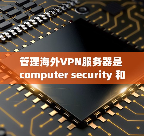 管理海外VPN服务器是 computer security 和 network security 的重要环节。以下是一些步骤和注意事项,帮助您更好地管理海外VPN服务器 管理海外VPN服务器是 computer security 和 network security 的重要环节。以下是一些步骤和注意事项,帮助您更好地管理海外VPN服务器