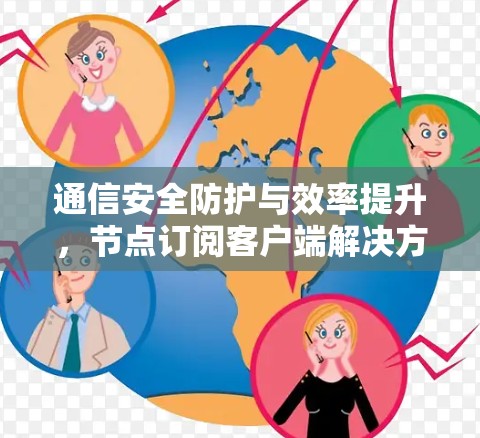 通信安全防护与效率提升，节点订阅客户端解决方案