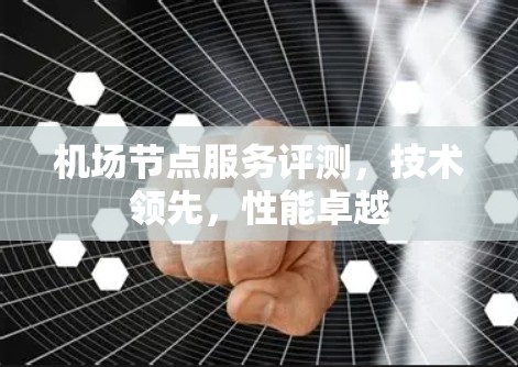 机场节点服务评测，技术领先，性能卓越