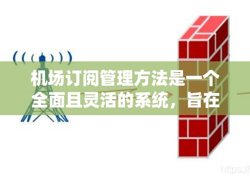 机场订阅管理方法是一个全面且灵活的系统,旨在管理乘客的订阅和信息,确保乘客权益和机场系统稳定运行。以下是一个结构化的总结 机场订阅管理方法是一个全面且灵活的系统,旨在管理乘客的订阅和信息,确保乘客权益和机场系统稳定运行。以下是一个结构化的总结