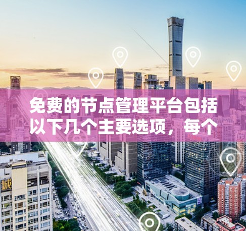 免费的节点管理平台包括以下几个主要选项，每个平台都有其特点和适用场景