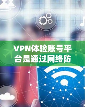 VPN体验账号平台是通过网络防火墙或<strong>VPN软件</strong>绕过网络防火墙,允许用户访问网络资源的虚拟网络环境。以下是一些步骤和注意事项