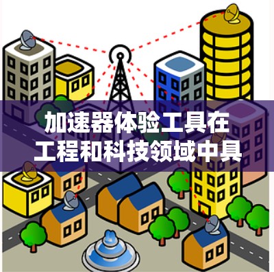 加速器体验工具在工程和科技领域中具有重要的应用价值,以下是对其的详细分析 加速器体验工具在工程和科技领域中具有重要的应用价值,以下是对其的详细分析