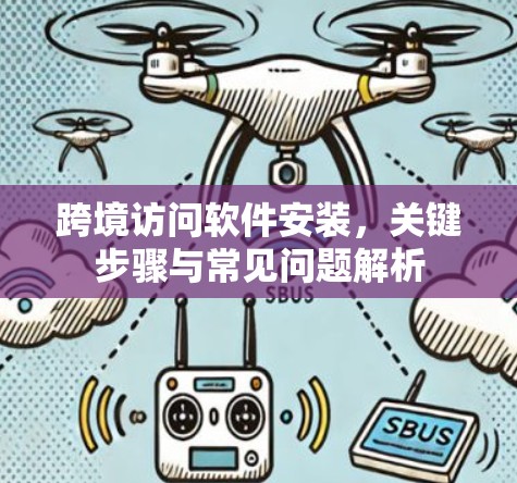跨境访问软件安装，关键步骤与常见问题解析