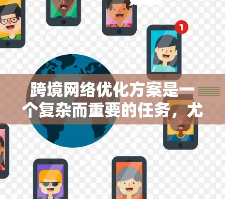 跨境网络优化方案是一个复杂而重要的任务,尤其是在涉及不同国家或地区的网络业务时。以下是一个全面的优化方案,涵盖技术、流量管理和资源分配等方面 跨境网络优化方案是一个复杂而重要的任务,尤其是在涉及不同国家或地区的网络业务时。以下是一个全面的优化方案,涵盖技术、流量管理和资源分配等方面
