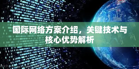 国际网络方案介绍,关键技术与核心优势解析