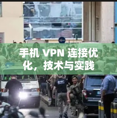 手机 VPN 连接优化,技术与实践