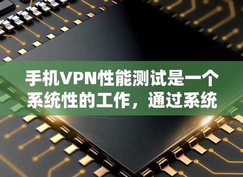手机VPN性能测试是一个系统性的工作，通过系统化的步骤和数据记录，可以全面评估其性能。以下是一个简洁的步骤指南