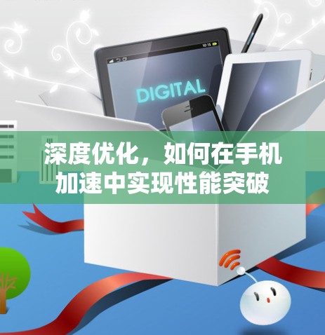 深度优化，如何在手机加速中实现性能突破
