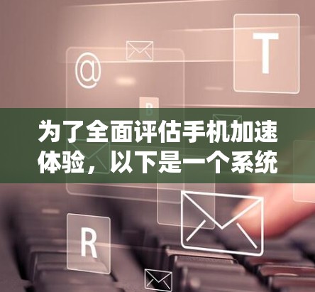为了全面评估手机加速体验,以下是一个系统化的分析框架,帮助你做出最优选择 为了全面评估手机加速体验,以下是一个系统化的分析框架,帮助你做出最优选择