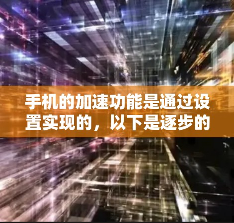 手机的加速功能是通过设置实现的,以下是逐步的指南 手机的加速功能是通过设置实现的,以下是逐步的指南
