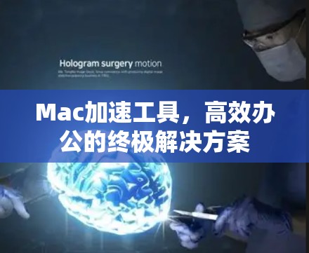 Mac加速工具,高效办公的终极解决方案 Mac加速工具,高效办公的终极解决方案