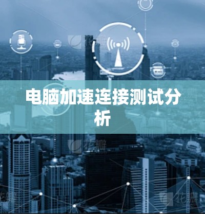 电脑加速连接测试分析