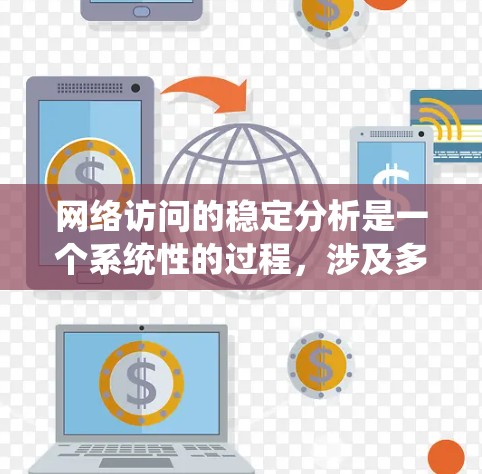网络访问的稳定分析是一个系统性的过程,涉及多个关键指标的监控和评估。以下是一步步的分析方法 网络访问的稳定分析是一个系统性的过程,涉及多个关键指标的监控和评估。以下是一步步的分析方法