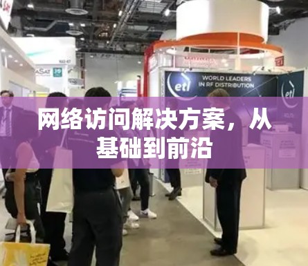 网络访问解决方案,从基础到前沿 网络访问解决方案,从基础到前沿