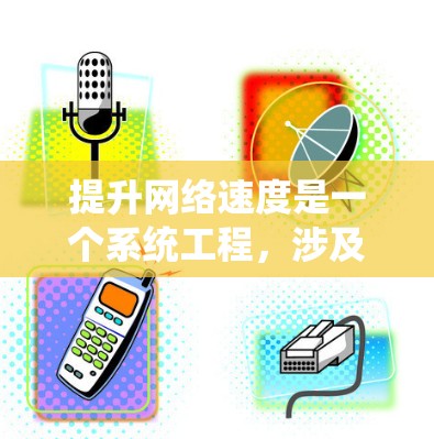 提升网络速度是一个系统工程,涉及多个层面的优化和调整。以下是一个有条理的步骤指南,帮助你系统地提升网络速度 提升网络速度是一个系统工程,涉及多个层面的优化和调整。以下是一个有条理的步骤指南,帮助你系统地提升网络速度
