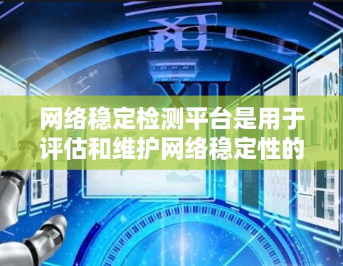 网络稳定检测平台是用于评估和维护网络稳定性的工具,涵盖了多种方法和平台。以下是对这些平台的详细总结 网络稳定检测平台是用于评估和维护网络稳定性的工具,涵盖了多种方法和平台。以下是对这些平台的详细总结