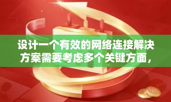 设计一个有效的网络连接解决方案需要考虑多个关键方面，以下是对这些方面的一步步说明