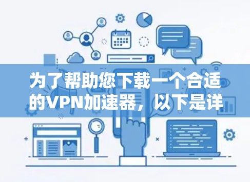 为了帮助您下载一个合适的VPN加速器，以下是详细的步骤说明