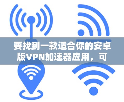 要找到一款适合你的安卓版VPN加速器应用，可以按照以下步骤进行