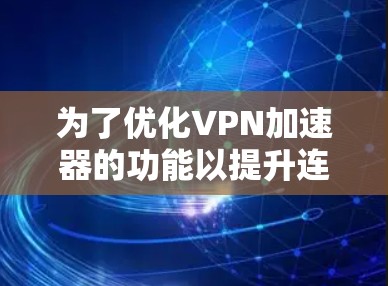 为了优化VPN加速器的功能以提升连接速度，可以按照以下步骤进行