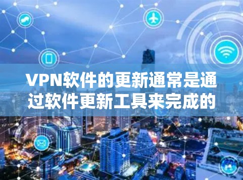 <strong>VPN软件</strong>的更新通常是通过软件更新工具来完成的,具体步骤如下