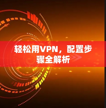轻松用VPN,配置步骤全解析