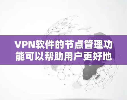 <strong>VPN软件</strong>的节点管理功能可以帮助用户更好地管理网络环境,确保安全性和稳定性。以下是一些常见的节点管理功能及其操作说明