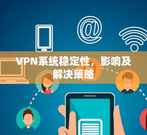 VPN系统稳定性,影响及解决策略
