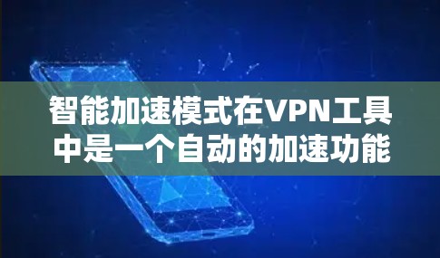智能加速模式在VPN工具中是一个自动的加速功能，通过路由器或VPN服务器的处理，帮助用户更快地访问目标网站。以下是关于智能加速模式的详细分析