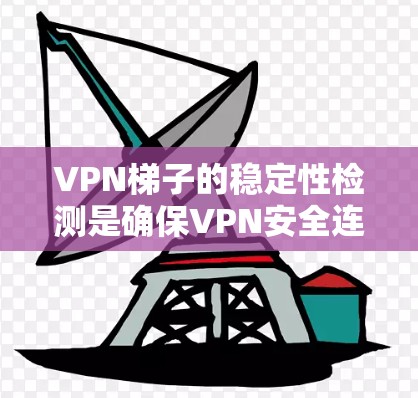 VPN梯子的稳定性检测是确保VPN安全连接的重要环节。以下是对VPN梯子稳定性的详细总结和方法 VPN梯子的稳定性检测是确保VPN安全连接的重要环节。以下是对VPN梯子稳定性的详细总结和方法