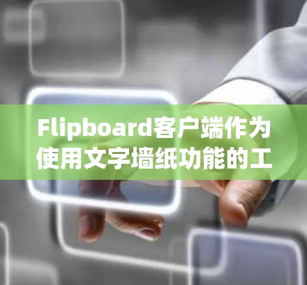 Flipboard客户端作为使用文字墙纸功能的工具，最新版本Flipboard Beta 3提供了丰富的扩展功能和改进，适合展示内容。以下是详细的解决方案