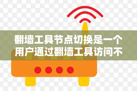 翻墙工具节点切换是一个用户通过翻墙工具访问不同网络节点的过程。以下是对该过程的详细说明
