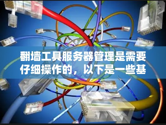 翻墙工具服务器管理是需要仔细操作的，以下是一些基本的步骤和方法，帮助你管理和优化翻墙工具的性能