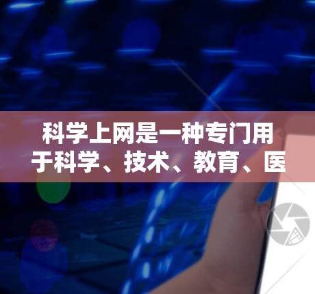 科学上网是一种专门用于科学、技术、教育、医疗等领域的网络服务，旨在提供丰富的资源和工具，支持学习、研究和教育活动。以下是科学上网的主要功能及其应用