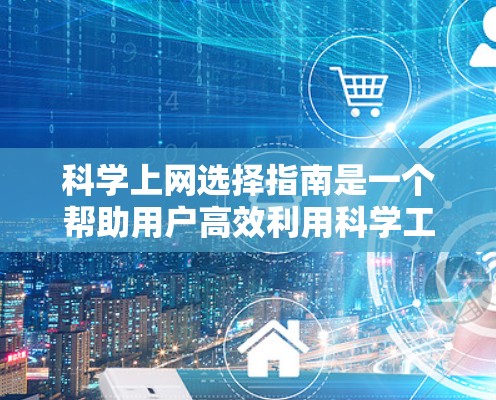 科学上网选择指南是一个帮助用户高效利用科学工具的指南,涵盖主要平台、功能、常见问题及推荐工具。以下是对该指南的详细说明