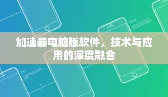 加速器电脑版软件，技术与应用的深度融合
