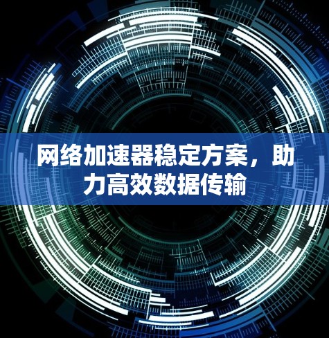 <strong>网络加速</strong>器稳定方案,助力高效数据传输