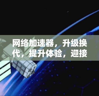 <strong>网络加速</strong>器,升级换代,提升体验,迎接新版本