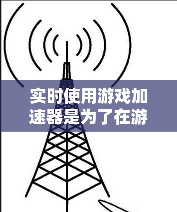 实时使用游戏加速器是为了在游戏运行过程中随时查看和调整加速器的使用情况,以达到最佳的游戏体验。以下是对实时加速器的详细指南 实时使用游戏加速器是为了在游戏运行过程中随时查看和调整加速器的使用情况,以达到最佳的游戏体验。以下是对实时加速器的详细指南